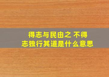 得志与民由之 不得志独行其道是什么意思